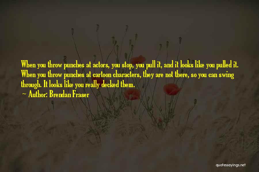 Brendan Fraser Quotes: When You Throw Punches At Actors, You Stop, You Pull It, And It Looks Like You Pulled It. When You