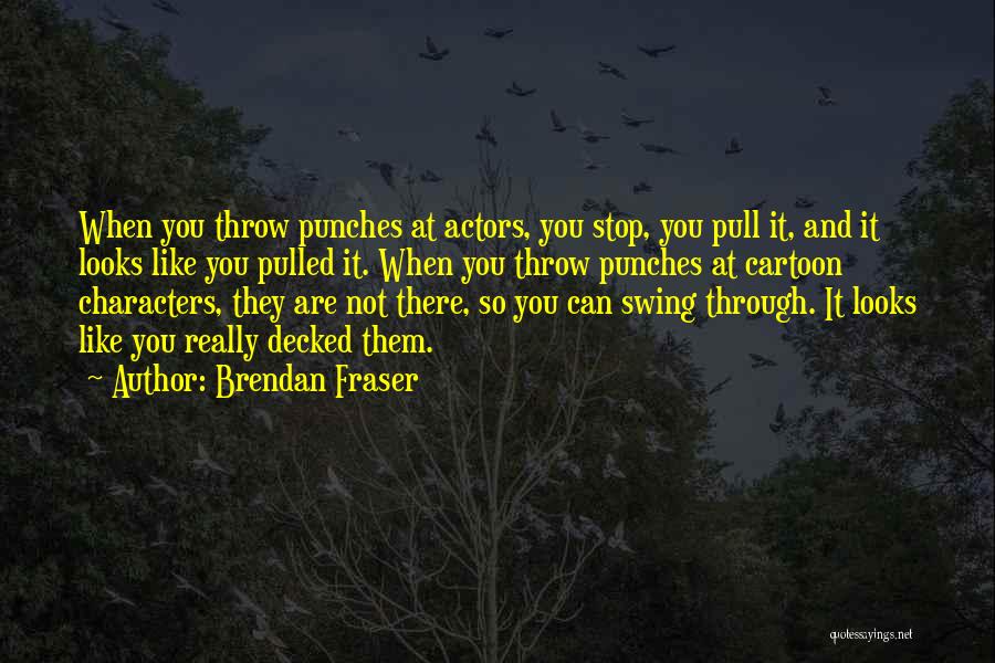Brendan Fraser Quotes: When You Throw Punches At Actors, You Stop, You Pull It, And It Looks Like You Pulled It. When You
