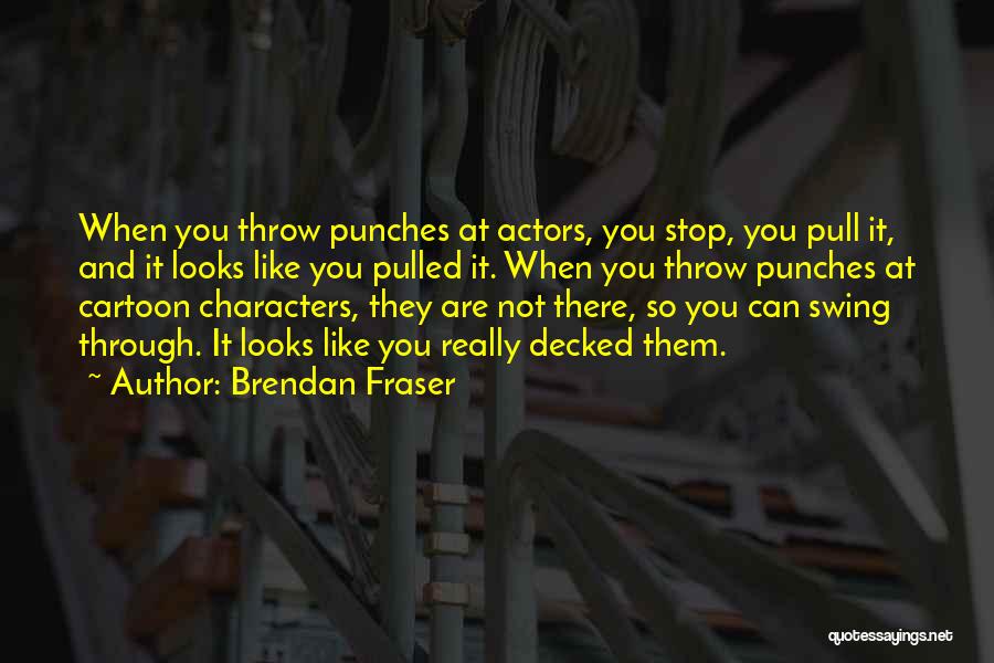 Brendan Fraser Quotes: When You Throw Punches At Actors, You Stop, You Pull It, And It Looks Like You Pulled It. When You