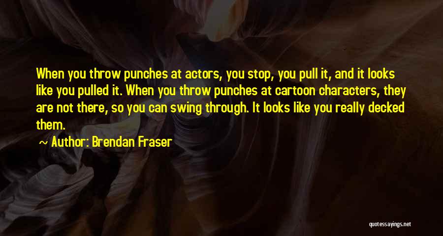 Brendan Fraser Quotes: When You Throw Punches At Actors, You Stop, You Pull It, And It Looks Like You Pulled It. When You