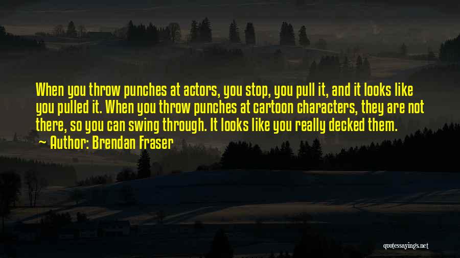 Brendan Fraser Quotes: When You Throw Punches At Actors, You Stop, You Pull It, And It Looks Like You Pulled It. When You