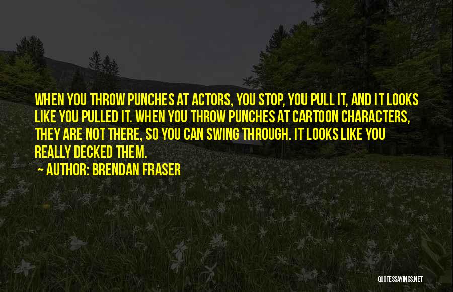Brendan Fraser Quotes: When You Throw Punches At Actors, You Stop, You Pull It, And It Looks Like You Pulled It. When You