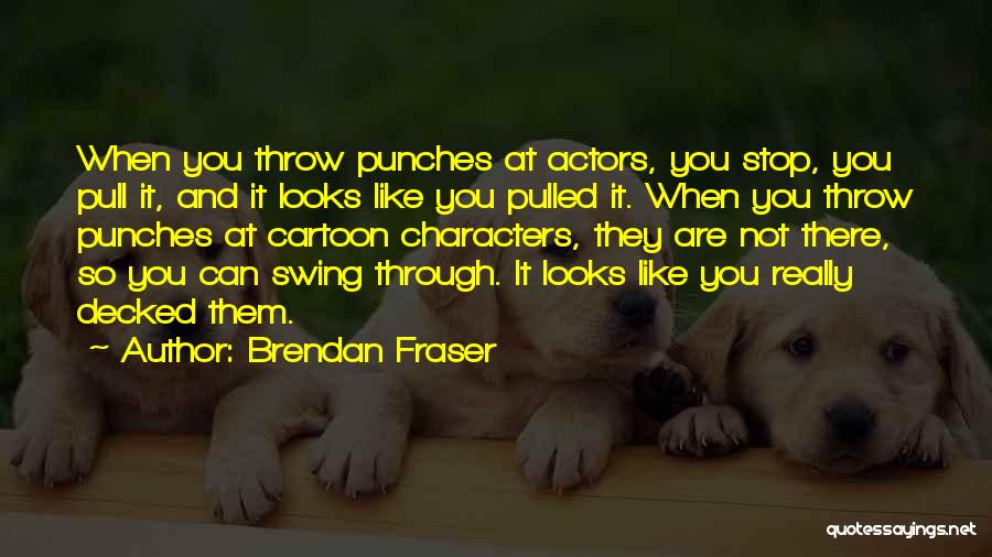 Brendan Fraser Quotes: When You Throw Punches At Actors, You Stop, You Pull It, And It Looks Like You Pulled It. When You