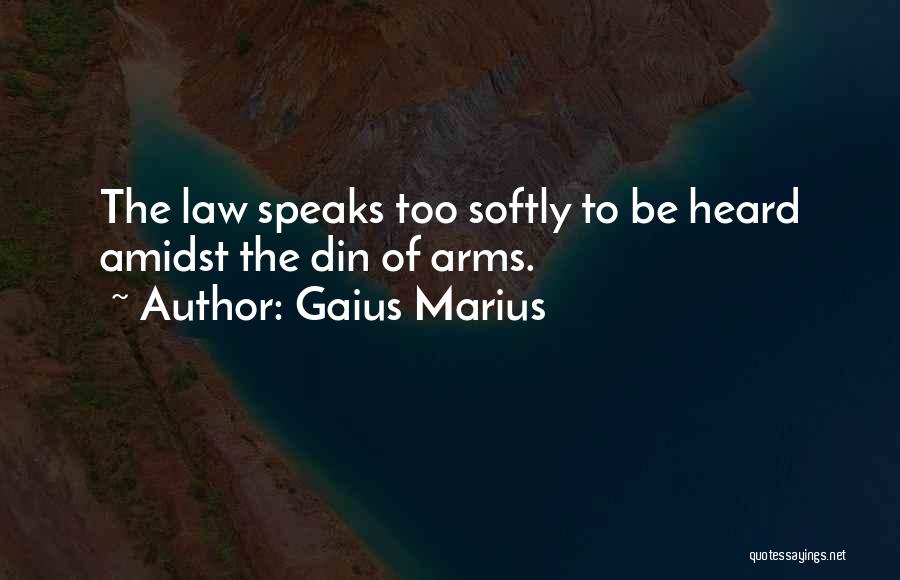 Gaius Marius Quotes: The Law Speaks Too Softly To Be Heard Amidst The Din Of Arms.