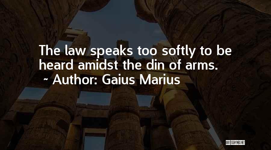 Gaius Marius Quotes: The Law Speaks Too Softly To Be Heard Amidst The Din Of Arms.