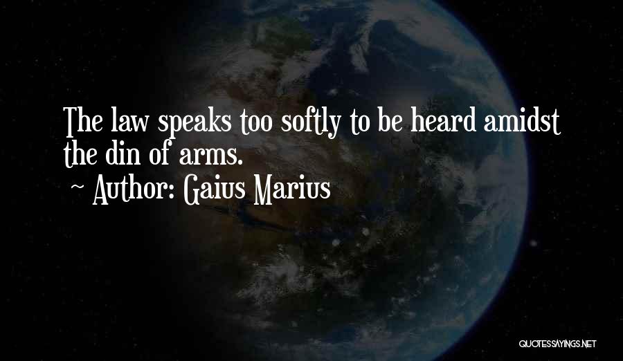 Gaius Marius Quotes: The Law Speaks Too Softly To Be Heard Amidst The Din Of Arms.