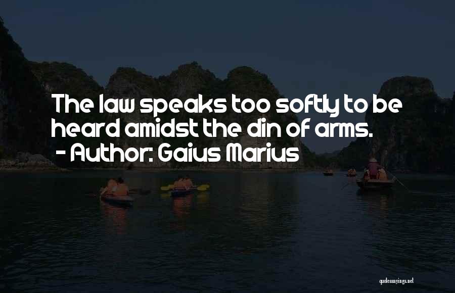 Gaius Marius Quotes: The Law Speaks Too Softly To Be Heard Amidst The Din Of Arms.