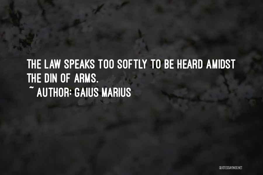 Gaius Marius Quotes: The Law Speaks Too Softly To Be Heard Amidst The Din Of Arms.