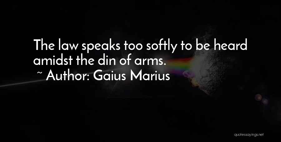 Gaius Marius Quotes: The Law Speaks Too Softly To Be Heard Amidst The Din Of Arms.