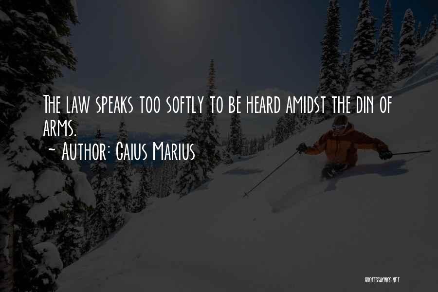 Gaius Marius Quotes: The Law Speaks Too Softly To Be Heard Amidst The Din Of Arms.