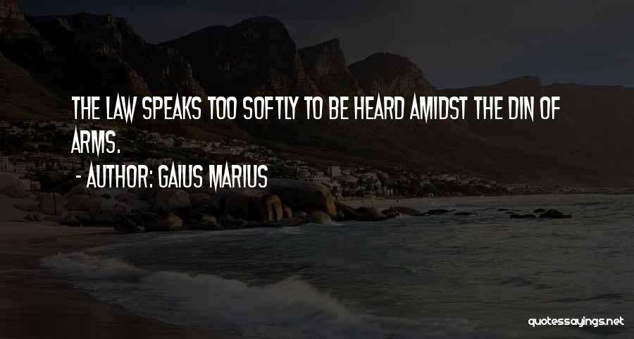 Gaius Marius Quotes: The Law Speaks Too Softly To Be Heard Amidst The Din Of Arms.