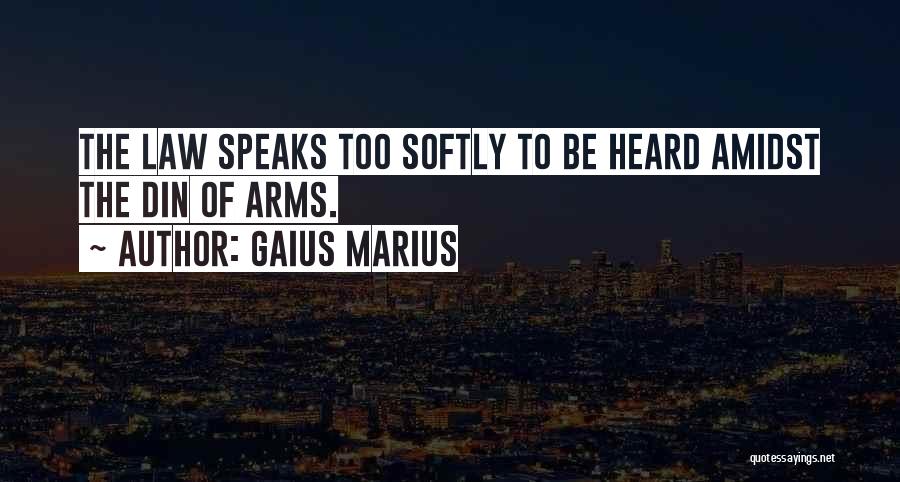 Gaius Marius Quotes: The Law Speaks Too Softly To Be Heard Amidst The Din Of Arms.