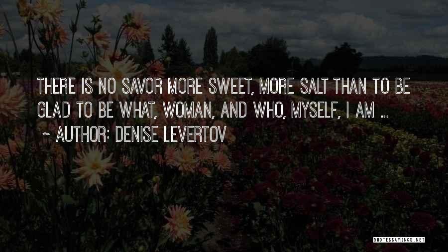 Denise Levertov Quotes: There Is No Savor More Sweet, More Salt Than To Be Glad To Be What, Woman, And Who, Myself, I