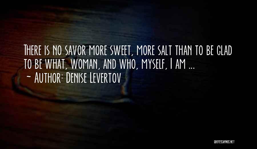Denise Levertov Quotes: There Is No Savor More Sweet, More Salt Than To Be Glad To Be What, Woman, And Who, Myself, I