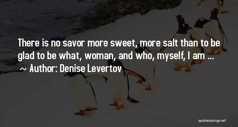 Denise Levertov Quotes: There Is No Savor More Sweet, More Salt Than To Be Glad To Be What, Woman, And Who, Myself, I