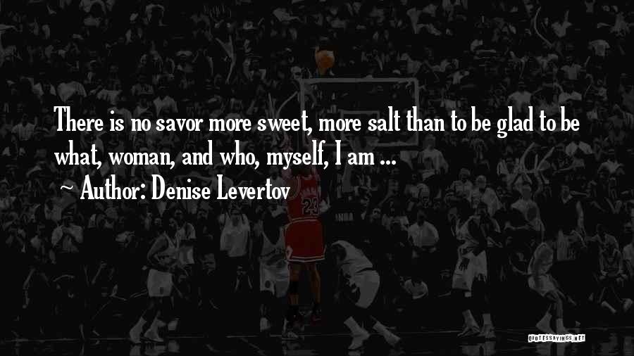 Denise Levertov Quotes: There Is No Savor More Sweet, More Salt Than To Be Glad To Be What, Woman, And Who, Myself, I