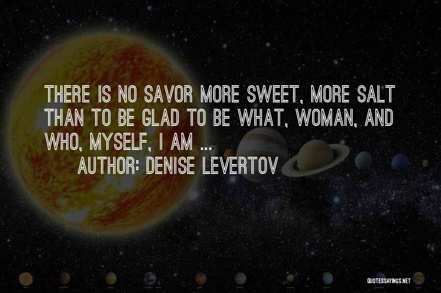 Denise Levertov Quotes: There Is No Savor More Sweet, More Salt Than To Be Glad To Be What, Woman, And Who, Myself, I