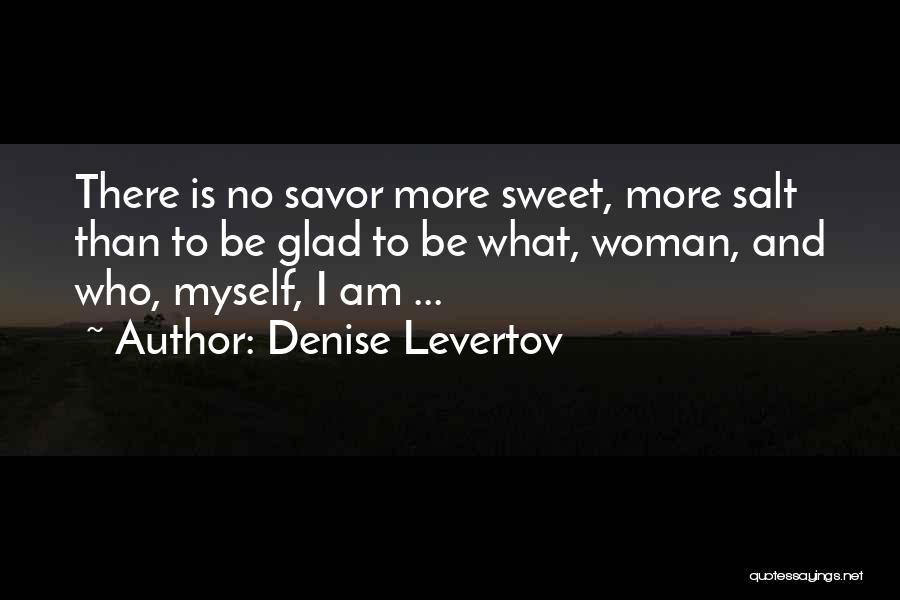 Denise Levertov Quotes: There Is No Savor More Sweet, More Salt Than To Be Glad To Be What, Woman, And Who, Myself, I