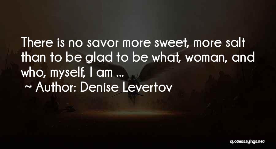 Denise Levertov Quotes: There Is No Savor More Sweet, More Salt Than To Be Glad To Be What, Woman, And Who, Myself, I
