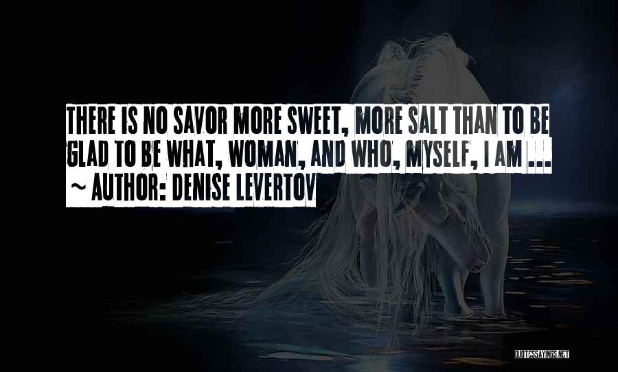 Denise Levertov Quotes: There Is No Savor More Sweet, More Salt Than To Be Glad To Be What, Woman, And Who, Myself, I