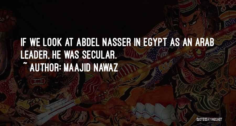 Maajid Nawaz Quotes: If We Look At Abdel Nasser In Egypt As An Arab Leader, He Was Secular.