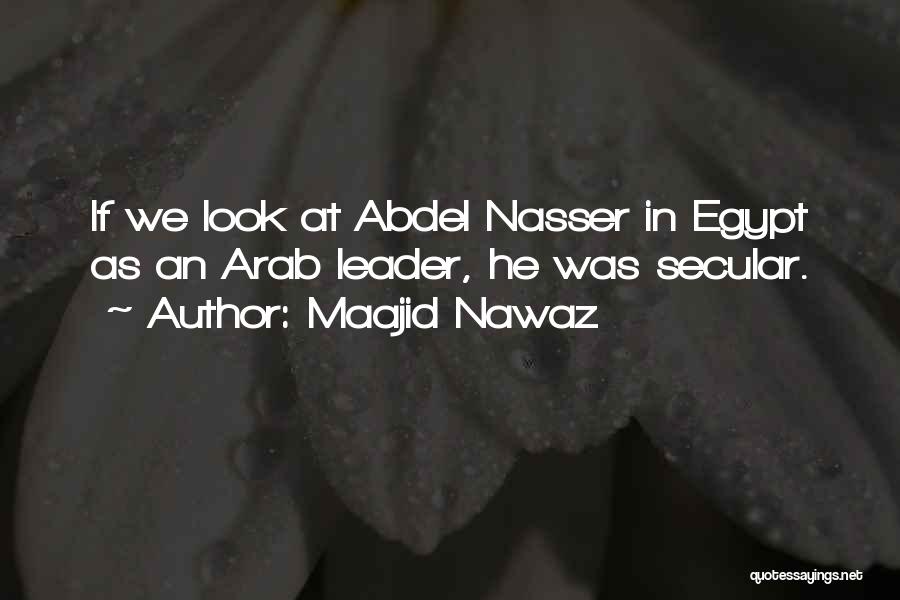 Maajid Nawaz Quotes: If We Look At Abdel Nasser In Egypt As An Arab Leader, He Was Secular.