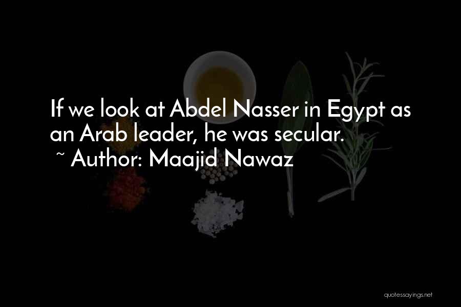 Maajid Nawaz Quotes: If We Look At Abdel Nasser In Egypt As An Arab Leader, He Was Secular.