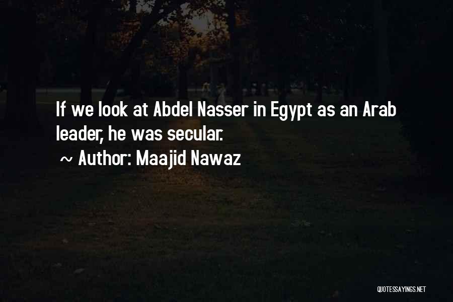 Maajid Nawaz Quotes: If We Look At Abdel Nasser In Egypt As An Arab Leader, He Was Secular.