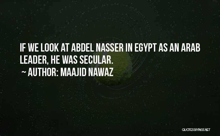 Maajid Nawaz Quotes: If We Look At Abdel Nasser In Egypt As An Arab Leader, He Was Secular.