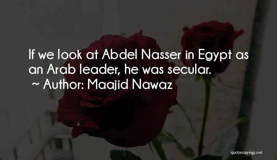 Maajid Nawaz Quotes: If We Look At Abdel Nasser In Egypt As An Arab Leader, He Was Secular.