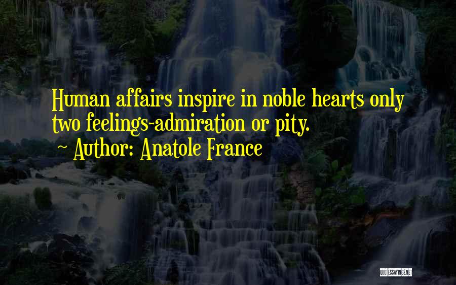 Anatole France Quotes: Human Affairs Inspire In Noble Hearts Only Two Feelings-admiration Or Pity.
