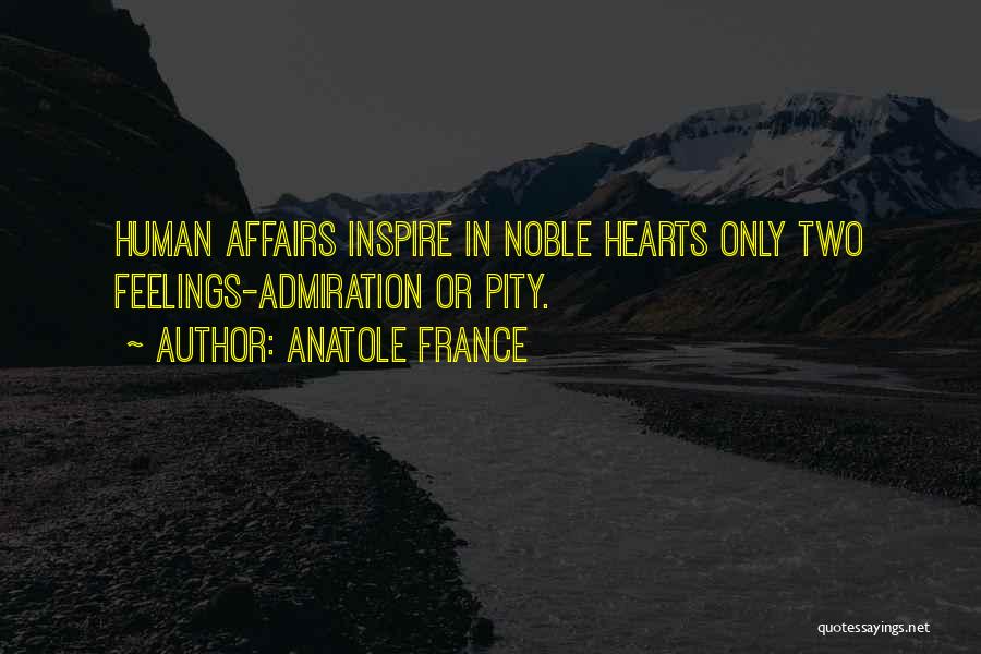 Anatole France Quotes: Human Affairs Inspire In Noble Hearts Only Two Feelings-admiration Or Pity.