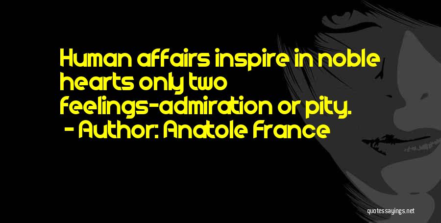 Anatole France Quotes: Human Affairs Inspire In Noble Hearts Only Two Feelings-admiration Or Pity.