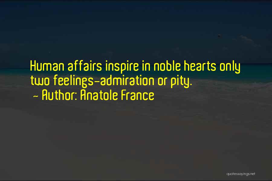 Anatole France Quotes: Human Affairs Inspire In Noble Hearts Only Two Feelings-admiration Or Pity.