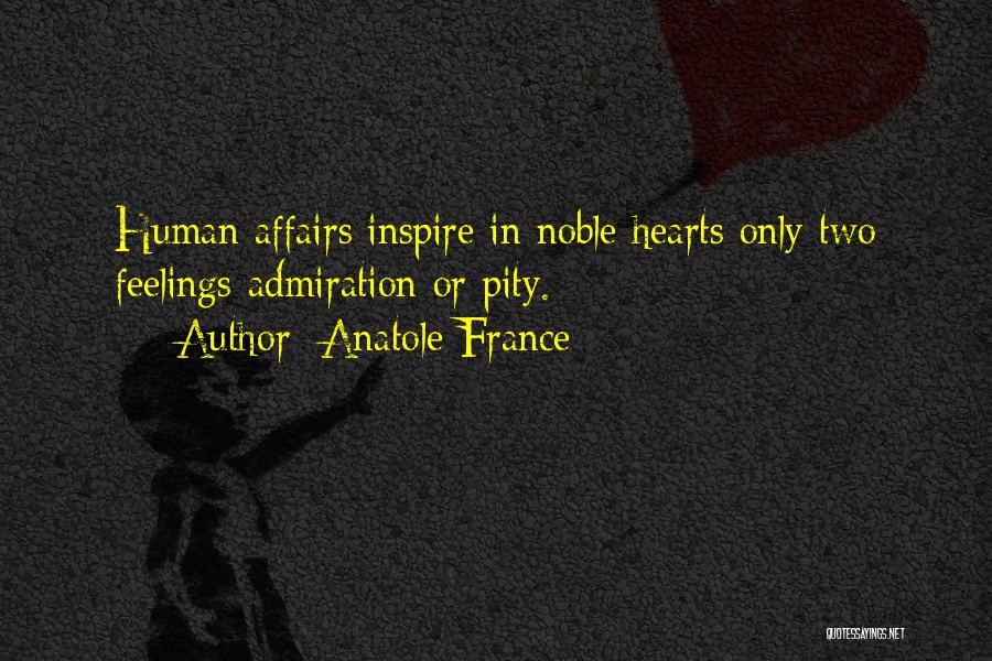 Anatole France Quotes: Human Affairs Inspire In Noble Hearts Only Two Feelings-admiration Or Pity.