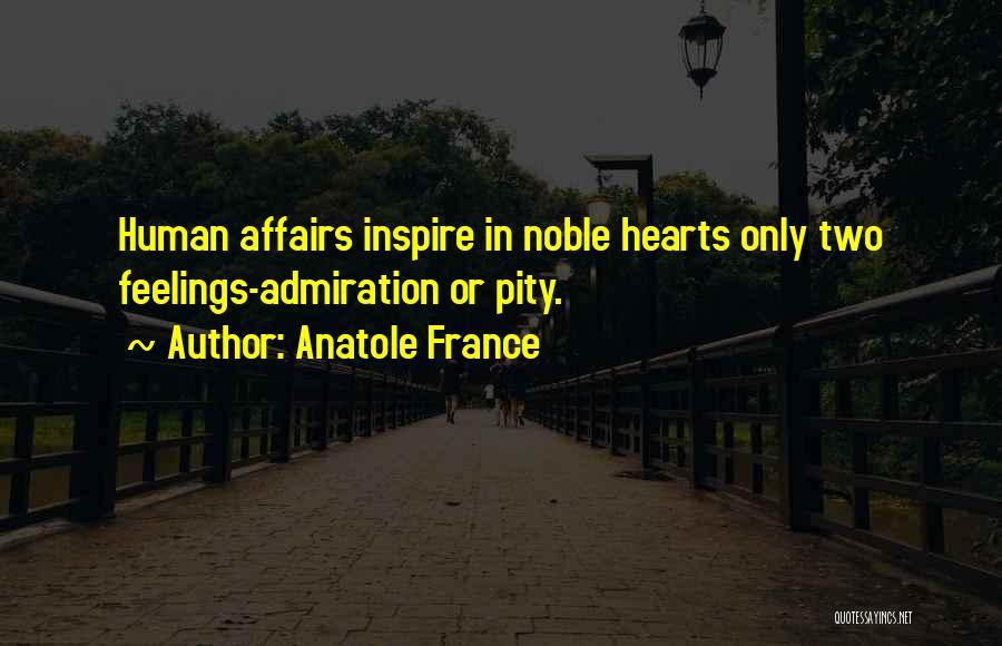 Anatole France Quotes: Human Affairs Inspire In Noble Hearts Only Two Feelings-admiration Or Pity.