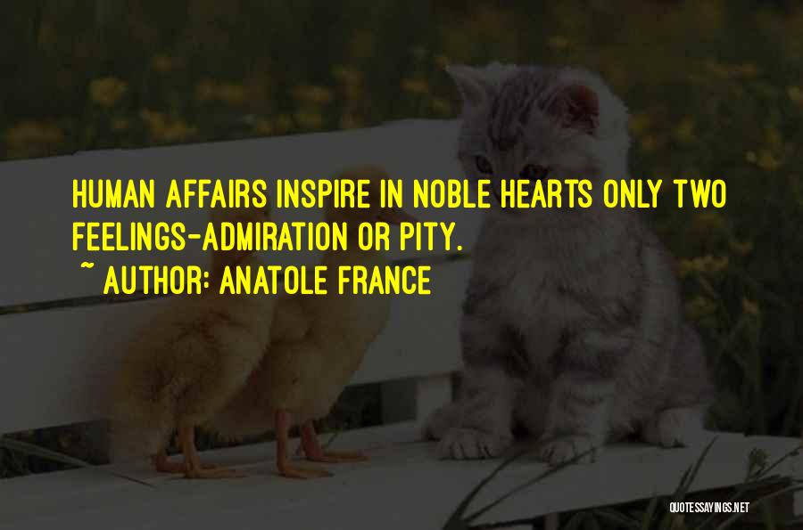 Anatole France Quotes: Human Affairs Inspire In Noble Hearts Only Two Feelings-admiration Or Pity.