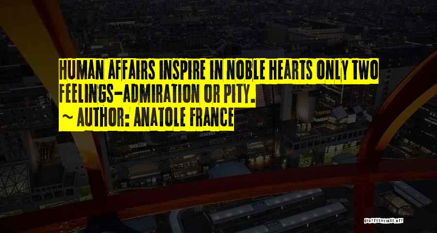 Anatole France Quotes: Human Affairs Inspire In Noble Hearts Only Two Feelings-admiration Or Pity.