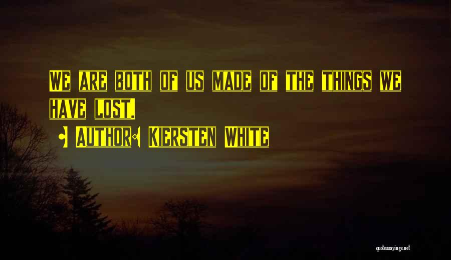 Kiersten White Quotes: We Are Both Of Us Made Of The Things We Have Lost.