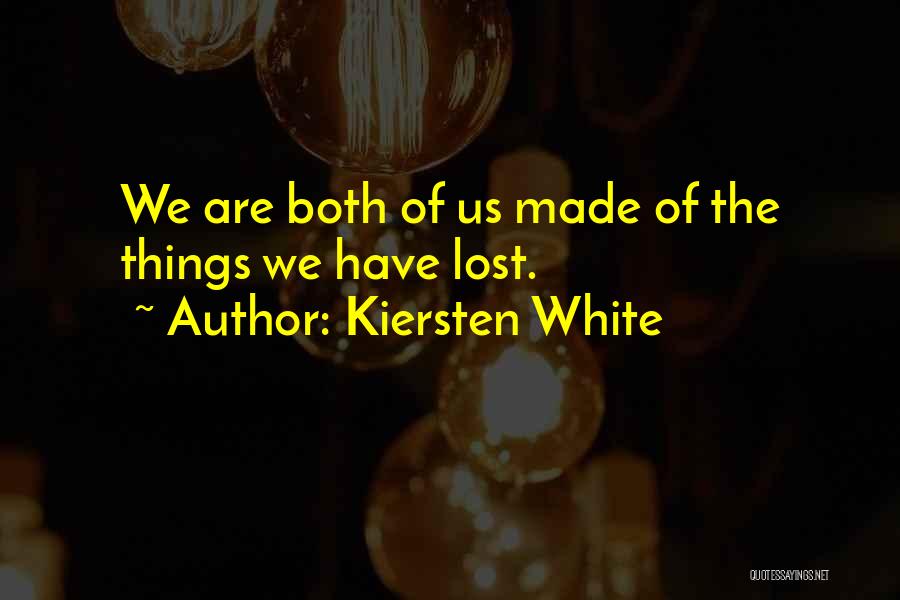 Kiersten White Quotes: We Are Both Of Us Made Of The Things We Have Lost.