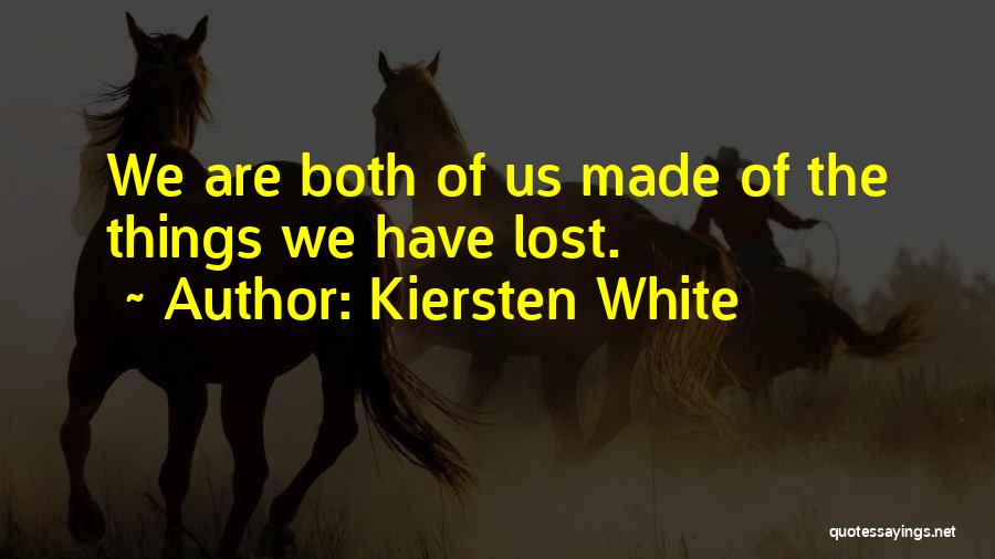 Kiersten White Quotes: We Are Both Of Us Made Of The Things We Have Lost.