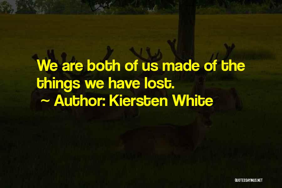 Kiersten White Quotes: We Are Both Of Us Made Of The Things We Have Lost.