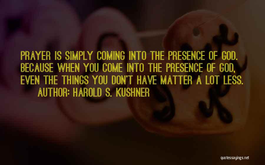 Harold S. Kushner Quotes: Prayer Is Simply Coming Into The Presence Of God. Because When You Come Into The Presence Of God, Even The