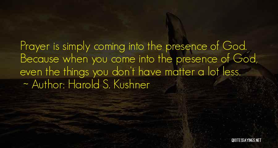 Harold S. Kushner Quotes: Prayer Is Simply Coming Into The Presence Of God. Because When You Come Into The Presence Of God, Even The