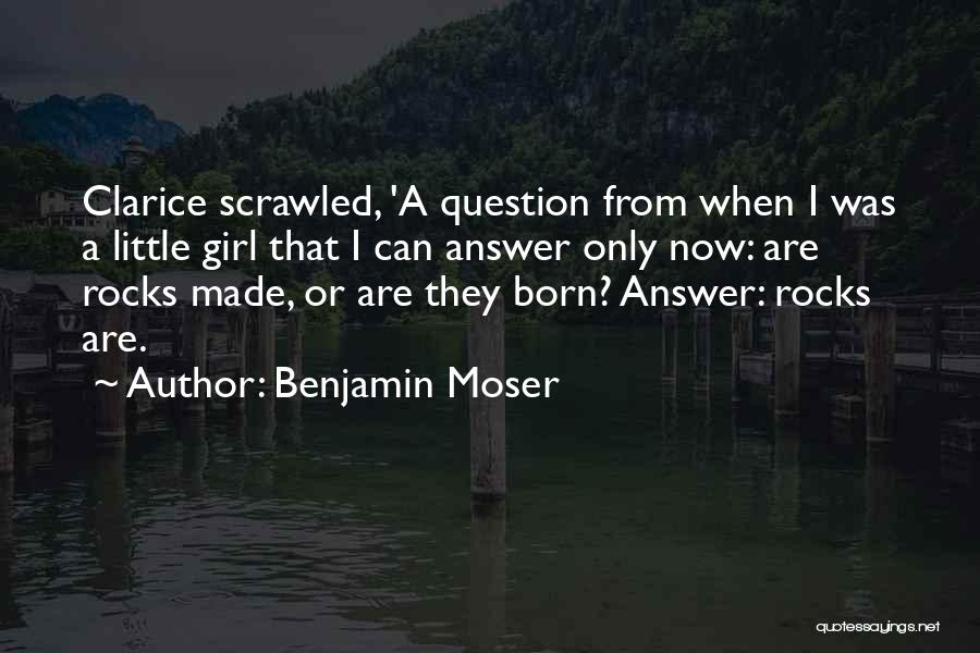 Benjamin Moser Quotes: Clarice Scrawled, 'a Question From When I Was A Little Girl That I Can Answer Only Now: Are Rocks Made,