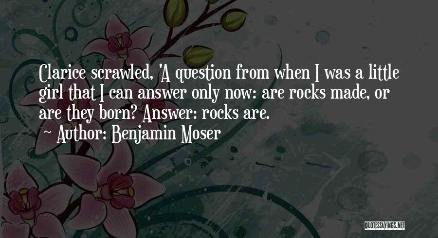 Benjamin Moser Quotes: Clarice Scrawled, 'a Question From When I Was A Little Girl That I Can Answer Only Now: Are Rocks Made,