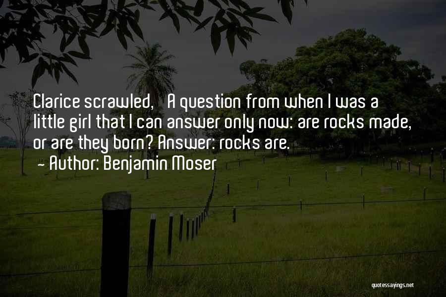 Benjamin Moser Quotes: Clarice Scrawled, 'a Question From When I Was A Little Girl That I Can Answer Only Now: Are Rocks Made,