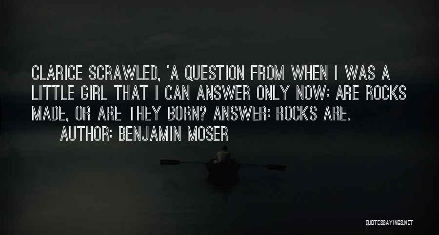 Benjamin Moser Quotes: Clarice Scrawled, 'a Question From When I Was A Little Girl That I Can Answer Only Now: Are Rocks Made,