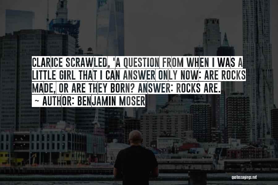 Benjamin Moser Quotes: Clarice Scrawled, 'a Question From When I Was A Little Girl That I Can Answer Only Now: Are Rocks Made,