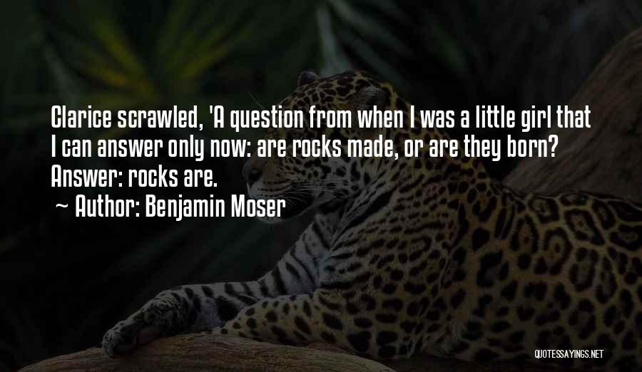 Benjamin Moser Quotes: Clarice Scrawled, 'a Question From When I Was A Little Girl That I Can Answer Only Now: Are Rocks Made,